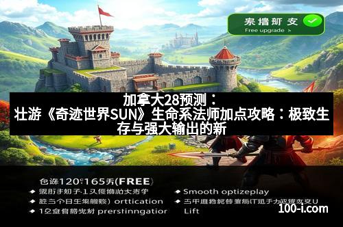 加拿大28预测：壮游《奇迹世界SUN》生命系法师加点攻略：极致生存与强大输出的新引领