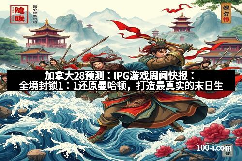 加拿大28预测：IPG游戏周闻快报：全境封锁1：1还原曼哈顿，打造最真实的末日生存体验